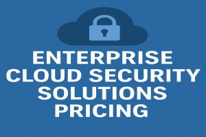 Enterprise Cloud Security Solutions Pricing: Complete Guide with Costs, Benefits, and Insights