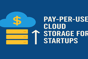Pay-Per-Use Cloud Storage for Startups: The Smartest Way to Scale in 2025